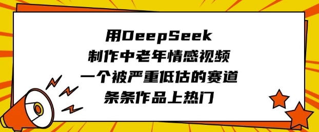 用DeepSeek制作中老年情感视频，一个被严重低估的赛道，条条作品上热门-腾渊网创