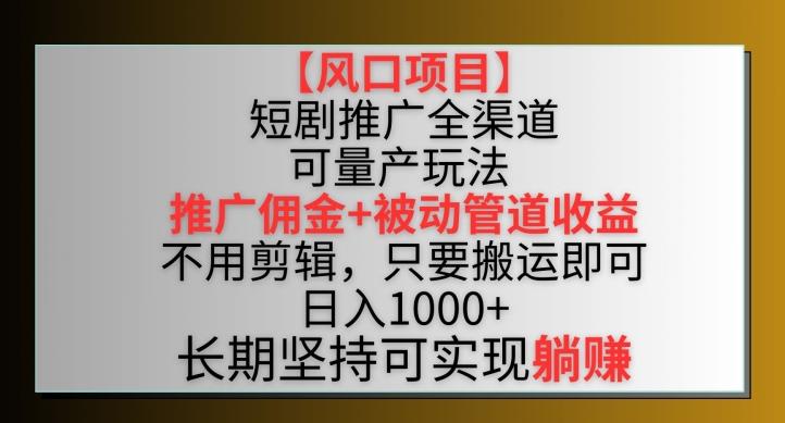 【风口项目】短剧推广全渠道最新双重收益玩法，推广佣金管道收益，不用剪辑，只要搬运即可【揭秘】-腾渊论坛
