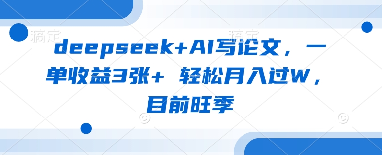 deepseek+AI写论文，一单收益3张+ 轻松月入过W，目前旺季-腾渊网创