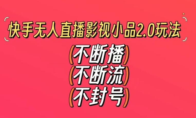 快手无人直播影视小品2.0玩法，不断流，不封号，不需要会剪辑，每天能稳定500-1000+【揭秘】-腾渊网创