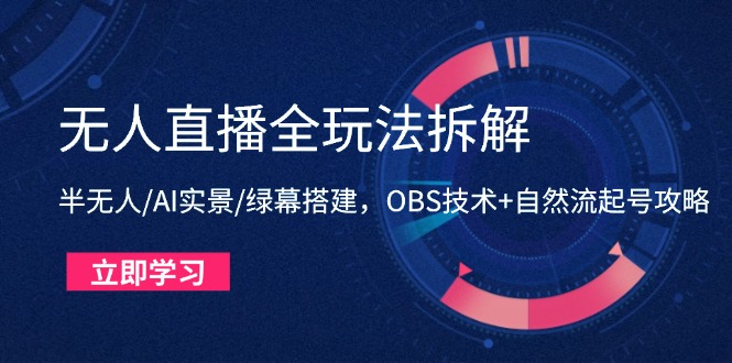 无人直播全玩法拆解：半无人/AI实景/绿幕搭建，OBS技术+自然流起号攻略-腾渊网创