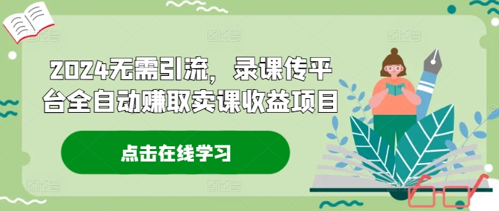 2024无需引流，录课传平台全自动赚取卖课收益项目-腾渊网创