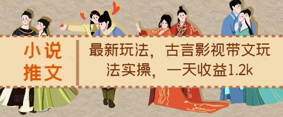 小说推文最新玩法，古言影视带文玩法实操，一天收益1.2k-腾渊网创