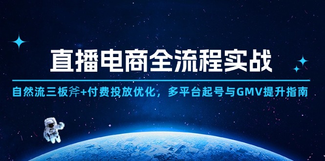 直播电商全流程实战：自然流三板斧+付费投放优化,多平台起号与GMV提升指南-腾渊论坛