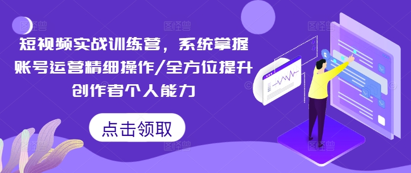 短视频实战训练营，系统掌握账号运营精细操作/全方位提升创作者个人能力-腾渊网创