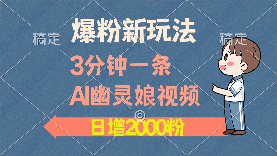 爆粉新玩法，3分钟一条AI幽灵娘视频，日涨2000粉丝，多种变现方式-腾渊网创