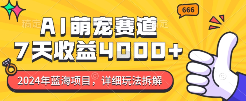2024年蓝海项目，AI萌宠赛道，7天收益4k，详细玩法拆解-腾渊网创