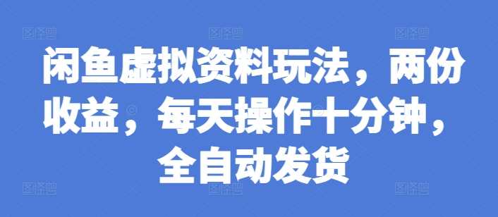 闲鱼虚拟资料玩法，两份收益，每天操作十分钟，全自动发货【揭秘】-腾渊网创