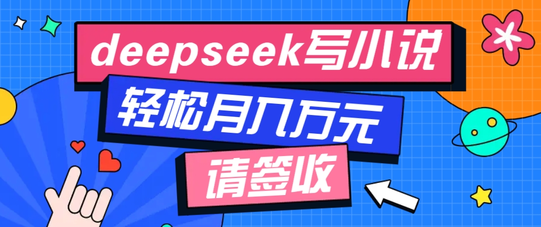 利用Deepseek写小说，零门槛AI小说创作全攻略，新手也能轻松学会提升收入-腾渊网创