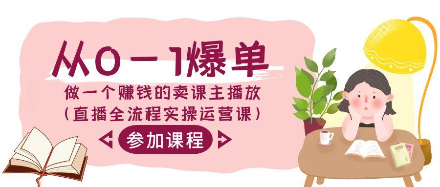 从0-1爆单-做一个赚钱的卖课主播放(直播全流程实操运营课)-腾渊论坛