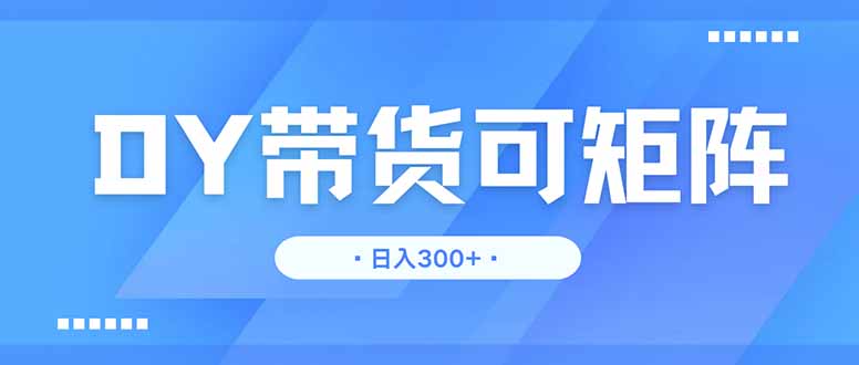 DY带货，日入300＋矩阵无上限-腾渊网创
