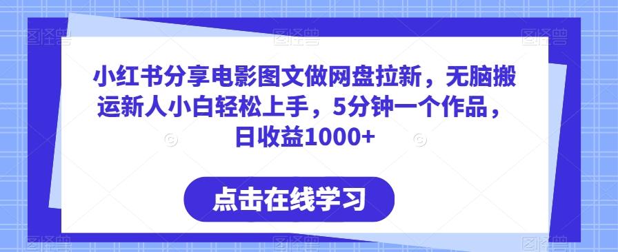 小红书分享电影图文做网盘拉新，无脑搬运新人小白轻松上手，5分钟一个作品，日收益1000+【揭秘】-腾渊网创