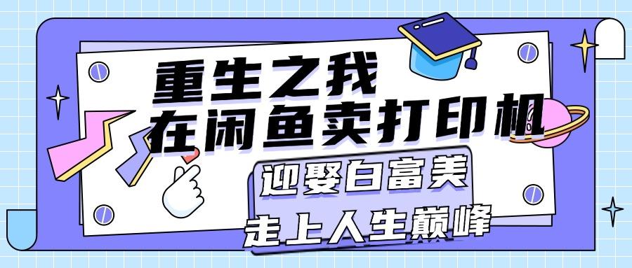 重生之我在闲鱼卖打印机，月入过万，迎娶白富美，走上人生巅峰-腾渊网创