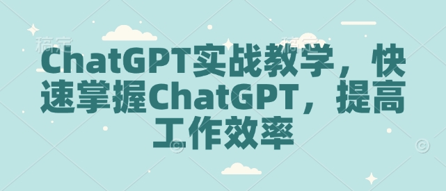 ChatGPT实战教学，快速掌握ChatGPT，提高工作效率-腾渊网创