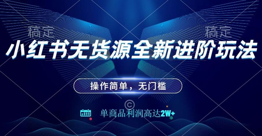小红书无货源全新进阶玩法，操作简单，单商品利润高达2W+-腾渊论坛