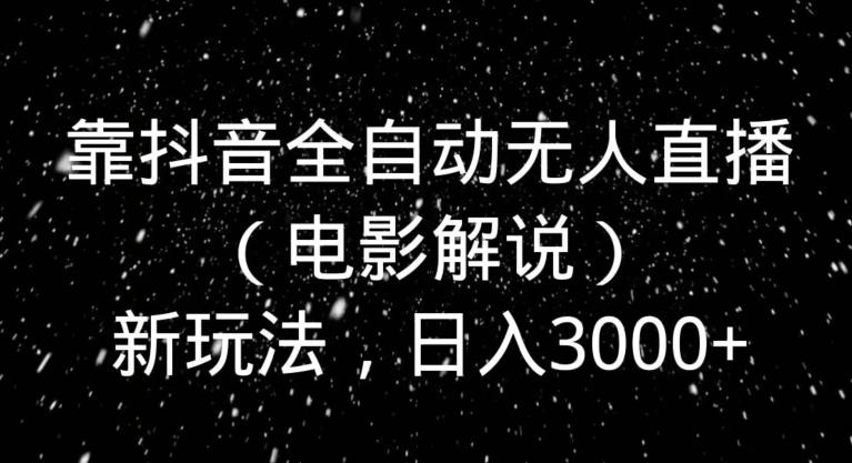 靠抖音全自动无人直播（电影解说）新玩法，日入3000+-腾渊论坛