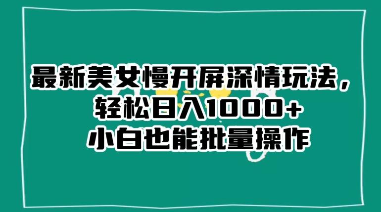 最新美女慢开屏深情玩法，轻松日入1000+小白也能批量操作-腾渊论坛