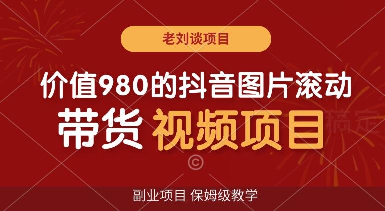 价值980的抖音图片滚动带货视频副业项目，保姆级教学【揭秘】-腾渊论坛