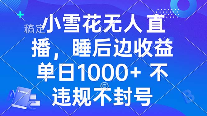 小雪花无人直播 睡后收益单日1000+ 零粉丝新号开播 不违规 看完就会-腾渊网创