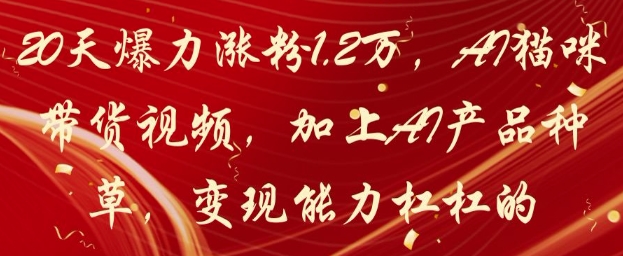20天爆力涨粉1.2W，AI猫咪带货视频，加上AI产品种草，变现能力杠杠的-腾渊论坛