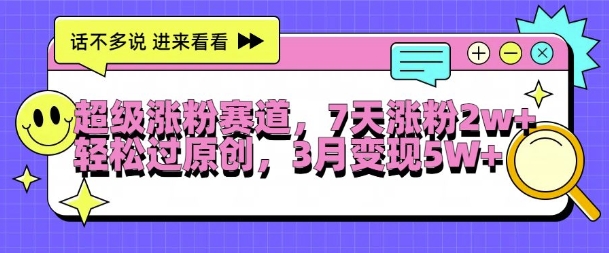 超级涨粉赛道，每天半小时，7天涨粉2W+，轻松过原创，三月变现5W+【揭秘】-腾渊网创