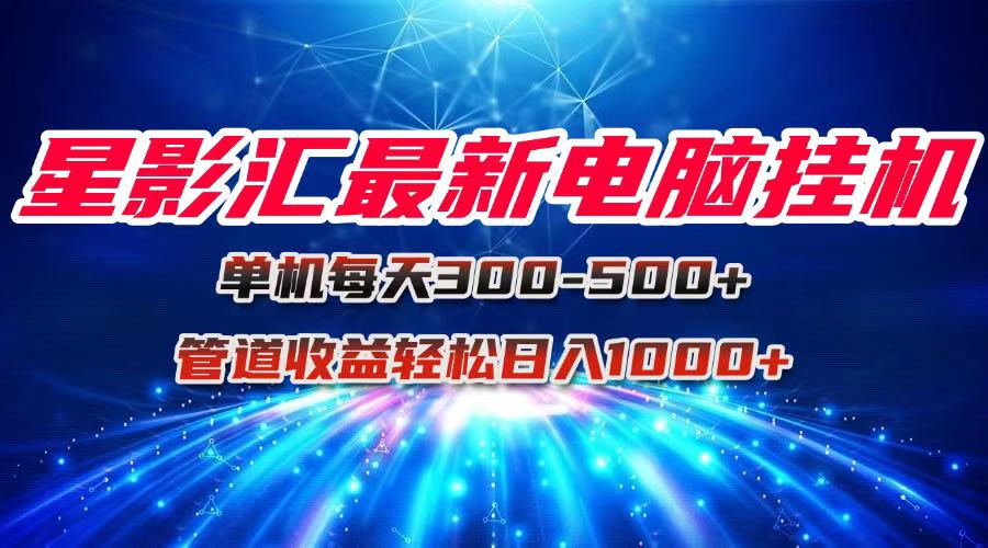 星影汇最新电脑挂机单机每天300+团队管道收益轻松日入1000+-腾渊网创