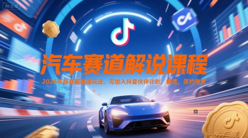 汽车赛道解说课程，2025年抖音新赛道玩法，可加入抖音伙伴计划，精选，签约独家-腾渊论坛