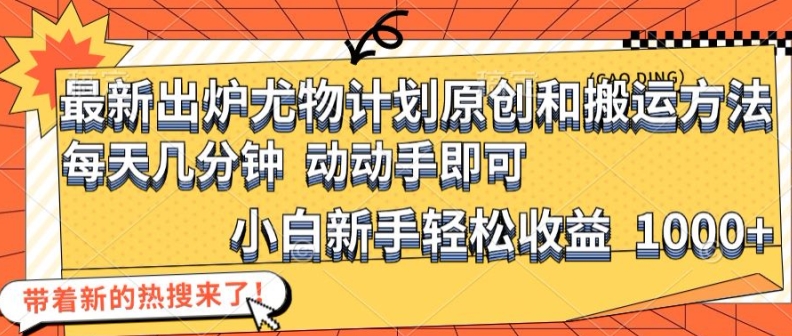 最新出炉尤物计划原创和搬运方法，简单易操作，动动手，小白新手轻松日入1000+【揭秘】-腾渊网创