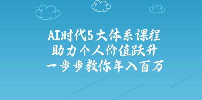 人工智能时代五大体系课程：助力个人价值跃升，一步步教你年入百万-腾渊论坛