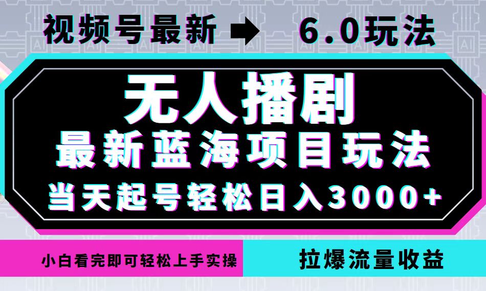视频号最新6.0玩法，无人播剧，轻松日入3000+，最新蓝海项目，拉爆流量...-腾渊网创