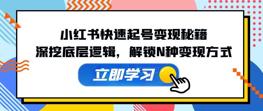 小红书快速起号变现秘籍：深挖底层逻辑，解锁N种变现方式-腾渊网创