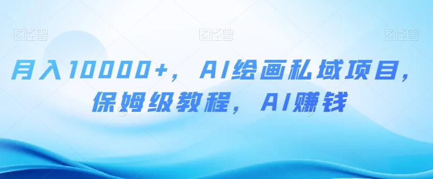 月入10000+，AI绘画私域项目，保姆级教程，AI赚钱【揭秘】-腾渊论坛