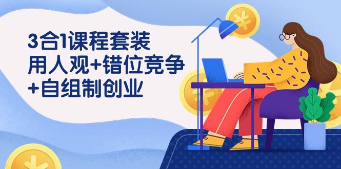 (9392期)3 合1课程套装，用人观+错位竞争+自组 制创业(43节课)-腾渊网创