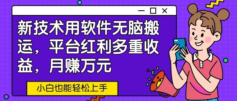 新技术用软件无脑搬运，平台红利多重收益，月赚万元，小白也能轻松上手-腾渊网创