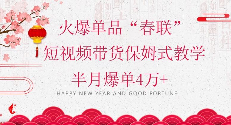 蓝海风口项目，火爆单品“春联”短视频带货保姆式教学，半月爆单4万+【揭秘】-腾渊网创