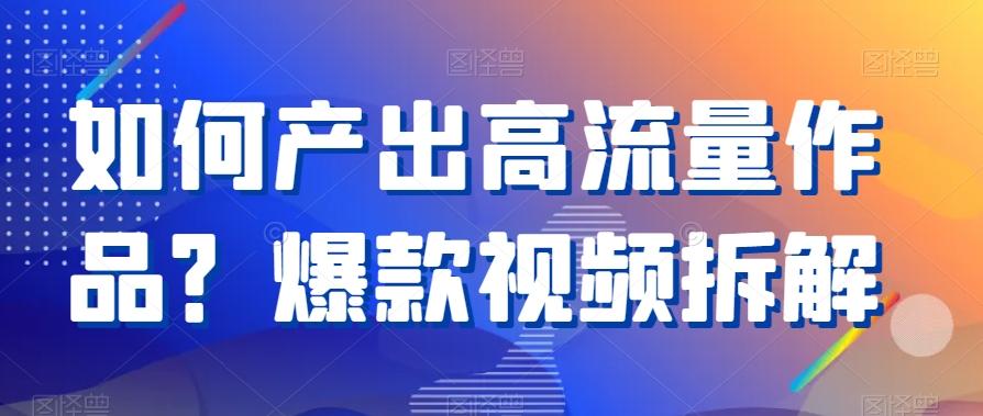 如何产出高流量作品？爆款视频拆解-腾渊论坛