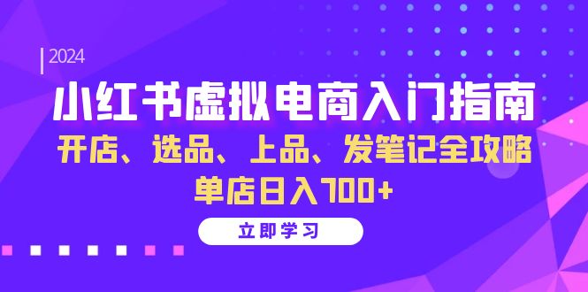 小红书虚拟电商入门指南：开店、选品、上品、发笔记全攻略 单店日入700+-腾渊论坛
