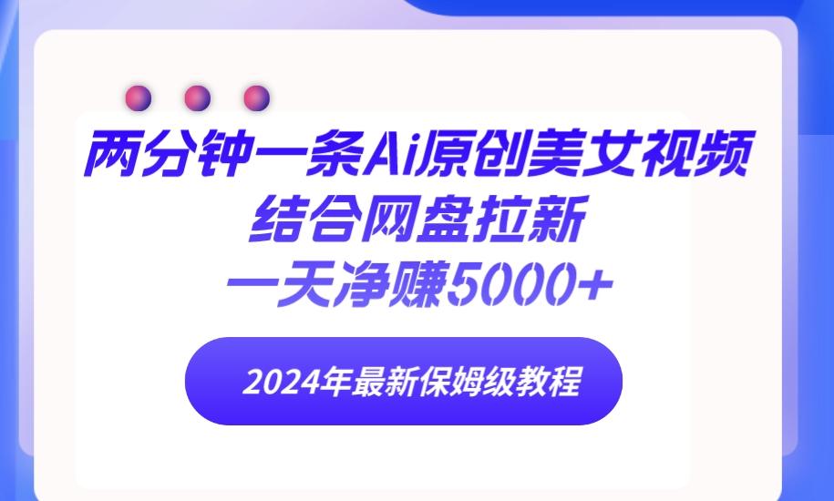 (9484期)两分钟一条Ai原创美女视频结合网盘拉新，一天净赚5000+ 24年最新保姆级教程-腾渊网创