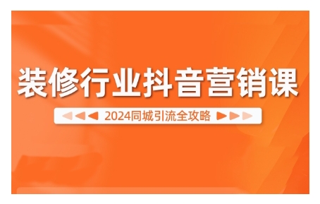 2024装修行业抖音营销课，同城引流全攻略-腾渊论坛