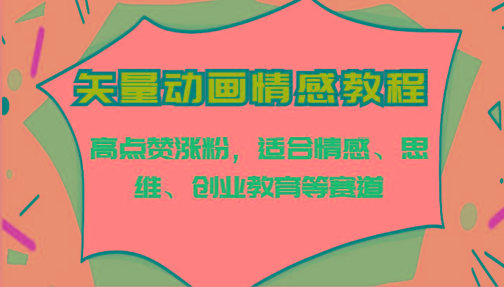矢量动画情感教程-高点赞涨粉，适合情感、思维、创业教育等赛道-腾渊网创