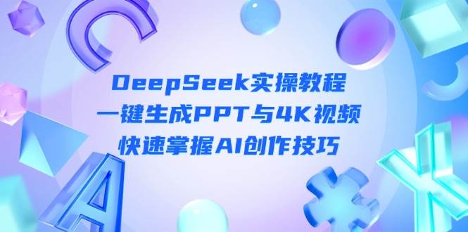 DeepSeek入门实操教程：一键生成PPT与4K视频，快速掌握AI创作技巧-腾渊网创