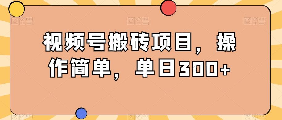 视频号搬砖项目，操作简单，单日300+-腾渊论坛