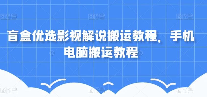 盲盒优选影视解说搬运教程，手机电脑搬运教程-腾渊论坛