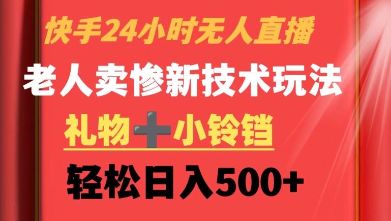 快手24小时无人直播，老人卖惨最新技术玩法，礼物+小铃铛，轻松日入500+【揭秘】-腾渊网创