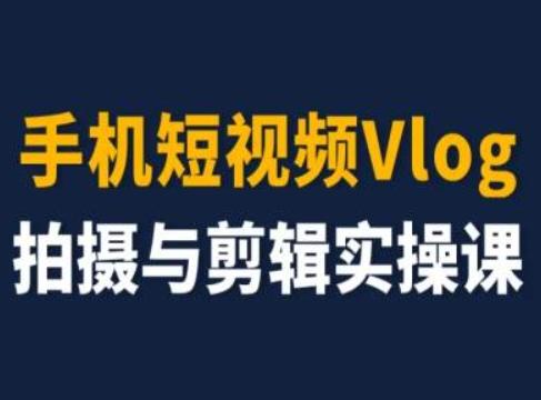 手机短视频Vlog拍摄与剪辑实操课，小白变大师-腾渊网创