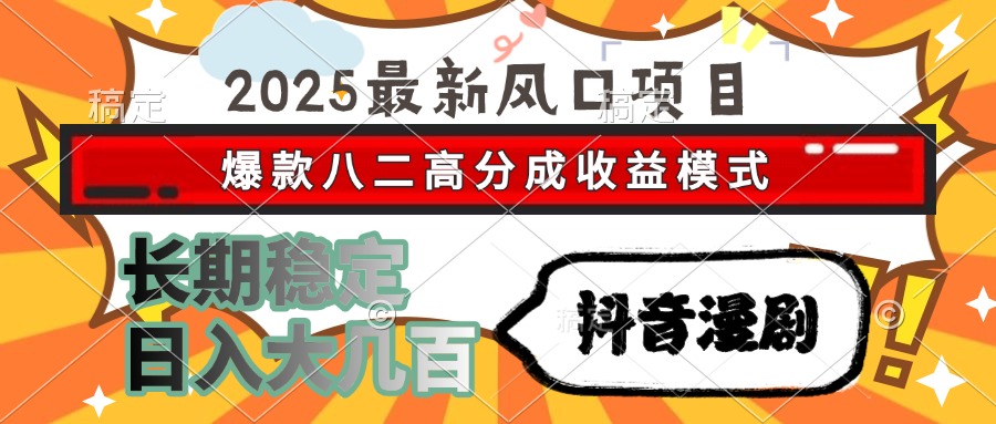 2025最新风口项目 抖音漫剧 爆款八二高分成收益模式 长期稳定日入大几百-腾渊论坛