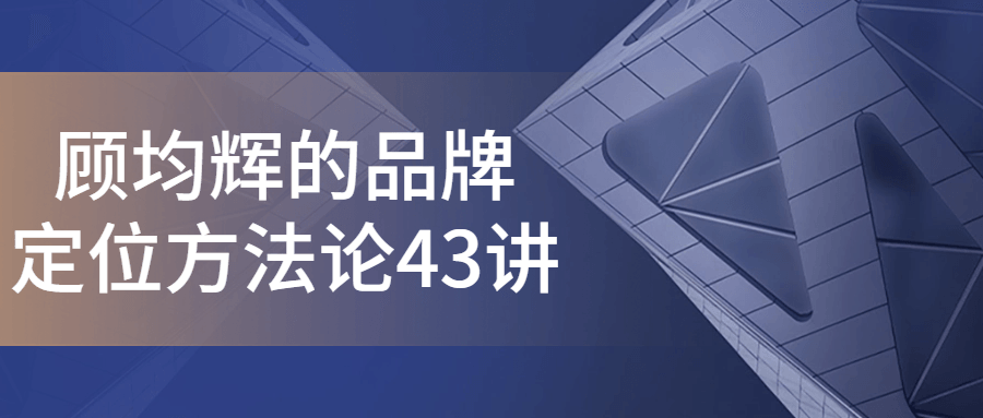 顾均辉的品牌定位方法论43讲-腾渊论坛
