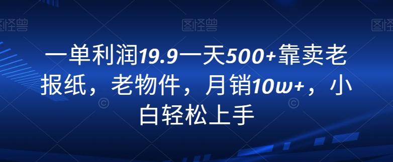 一单利润19.9一天500+靠卖老报纸，老物件，月销10w+，小白轻松上手-腾渊论坛