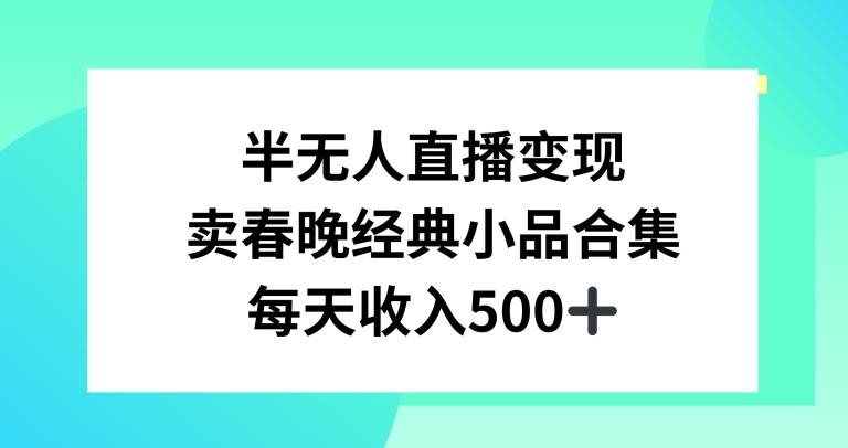 半无人直播变现，卖经典春晚小品合集，每天日入500+【揭秘】-腾渊网创