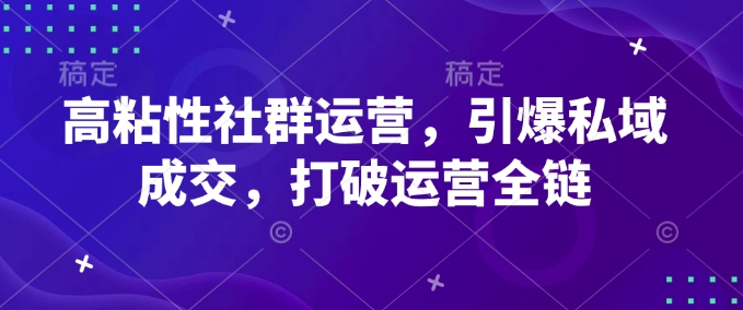 高粘性社群运营，引爆私域成交，打破运营全链-腾渊论坛